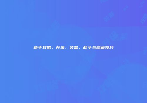 新手攻略：升级、装备、战斗与隐藏技巧