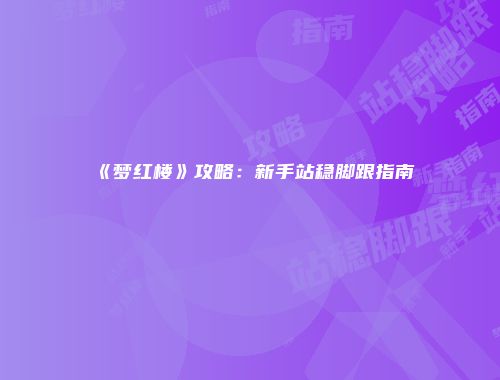 《梦红楼》攻略：新手站稳脚跟指南