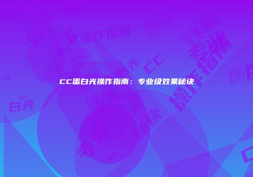 CC蛋白光操作指南：专业级效果秘诀