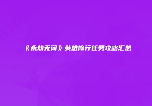 《永劫无间》英雄修行任务攻略汇总