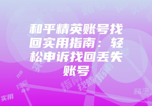 和平精英账号找回实用指南：轻松申诉找回丢失账号