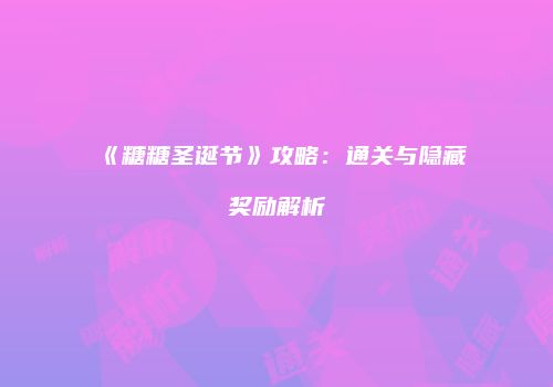 《糖糖圣诞节》攻略：通关与隐藏奖励解析