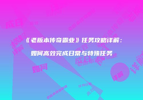 《老版本传奇霸业》任务攻略详解：如何高效完成日常与特殊任务
