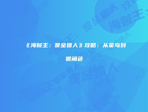 《海贼王：赏金猎人》攻略：从菜鸟到狠角色