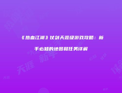 《热血江湖》仗剑天涯级游戏攻略：新手必知的地图和任务详解