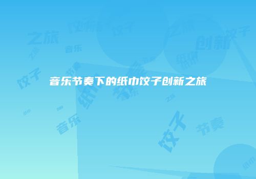 音乐节奏下的纸巾饺子创新之旅