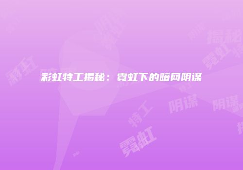 彩虹特工揭秘：霓虹下的暗网阴谋