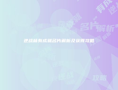 逆战稀有成就名片解析及获得攻略