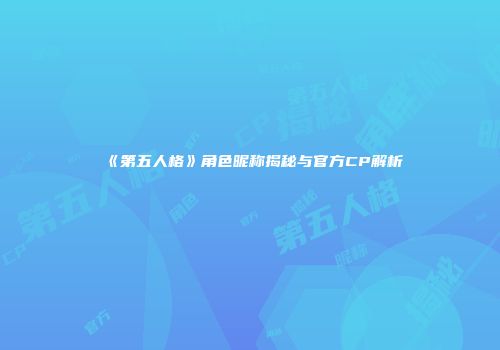 《第五人格》角色昵称揭秘与官方CP解析