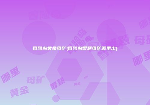 冒险岛黄金母矿(冒险岛智慧母矿哪里出)