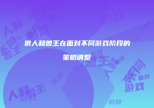 狼人和兽王在面对不同游戏阶段的策略调整