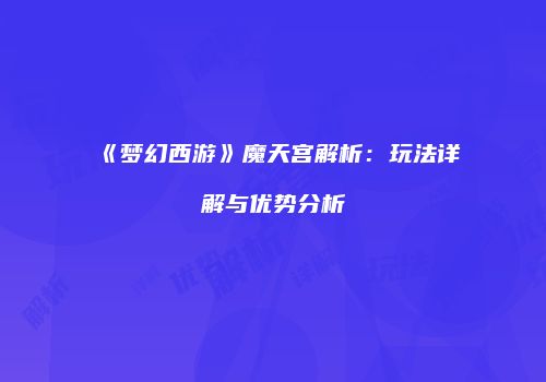 《梦幻西游》魔天宫解析：玩法详解与优势分析
