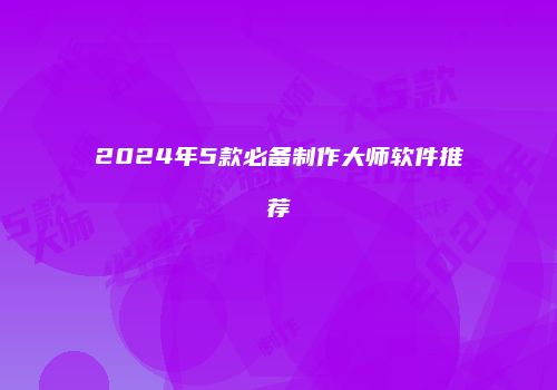 2024年5款必备制作大师软件推荐