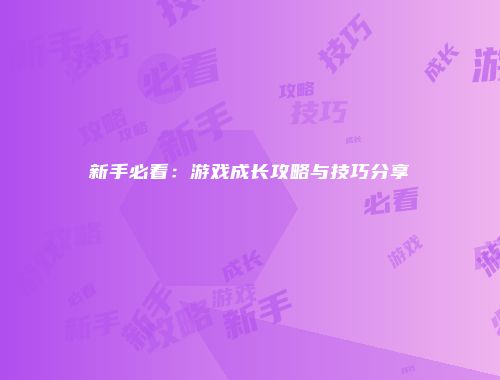 新手必看：游戏成长攻略与技巧分享