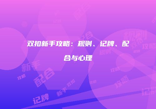 双扣新手攻略：规则、记牌、配合与心理