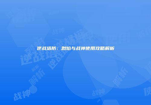 逆战塔防：烈焰与战神使用攻略解析