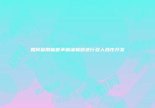 如何利用魔兽争霸编辑器进行多人合作开发