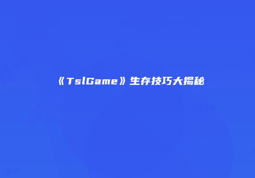 《TslGame》生存技巧大揭秘