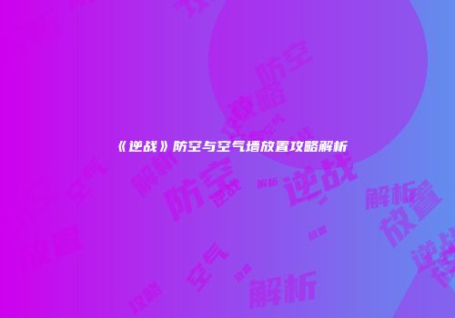 《逆战》防空与空气墙放置攻略解析