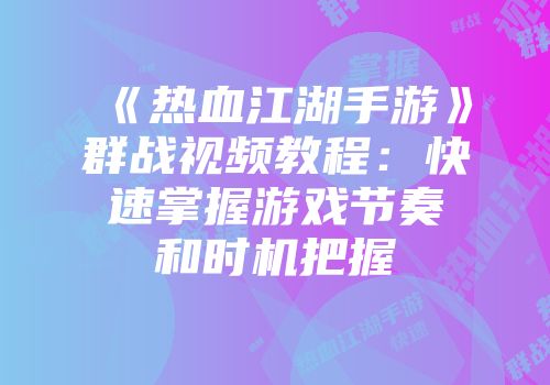 《热血江湖手游》群战视频教程：快速掌握游戏节奏和时机把握