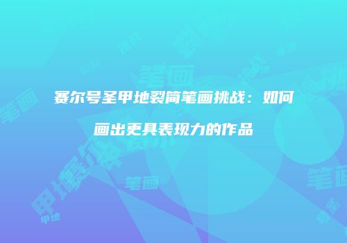 赛尔号圣甲地裂简笔画挑战：如何画出更具表现力的作品