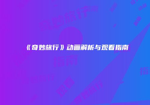《奇妙旅行》动画解析与观看指南