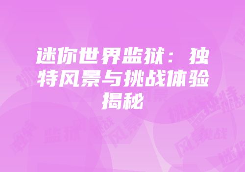 迷你世界监狱：独特风景与挑战体验揭秘