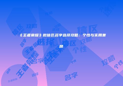 《王者荣耀》微信区名字选择攻略：个性与实用兼顾