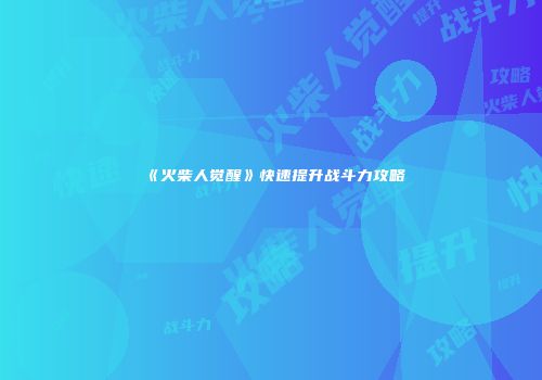 《火柴人觉醒》快速提升战斗力攻略