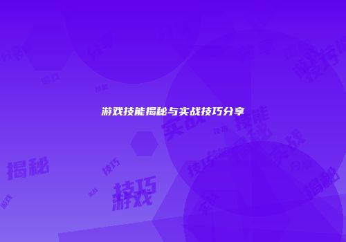 游戏技能揭秘与实战技巧分享