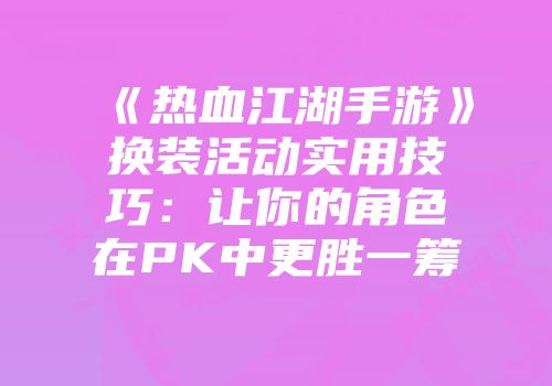 《热血江湖手游》换装活动实用技巧：让你的角色在PK中更胜一筹