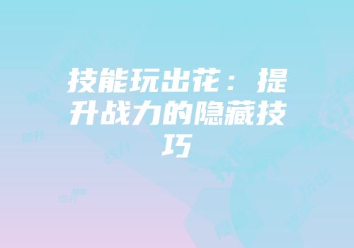 技能玩出花：提升战力的隐藏技巧
