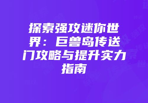 探索强攻迷你世界：巨兽岛传送门攻略与提升实力指南
