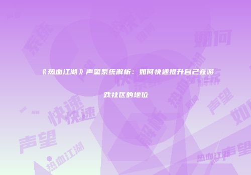 《热血江湖》声望系统解析：如何快速提升自己在游戏社区的地位