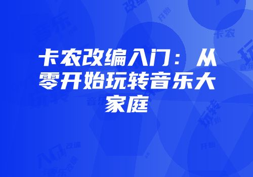 卡农改编入门：从零开始玩转音乐大家庭