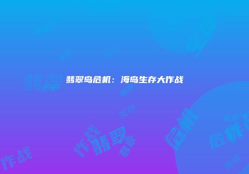 翡翠岛危机：海岛生存大作战