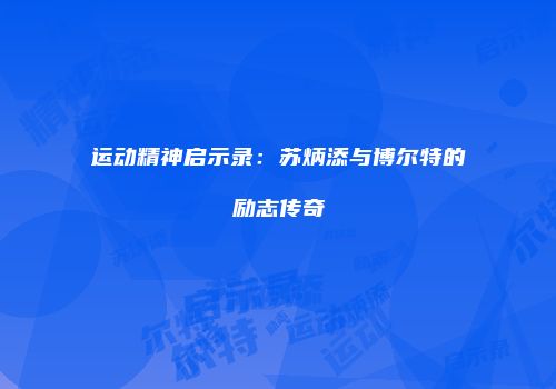 运动精神启示录：苏炳添与博尔特的励志传奇