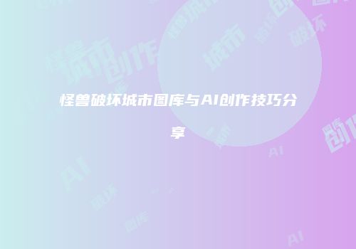 怪兽破坏城市图库与AI创作技巧分享