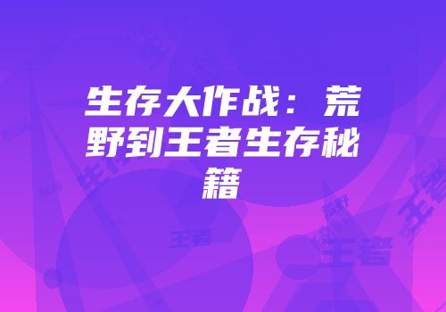生存大作战：荒野到王者生存秘籍