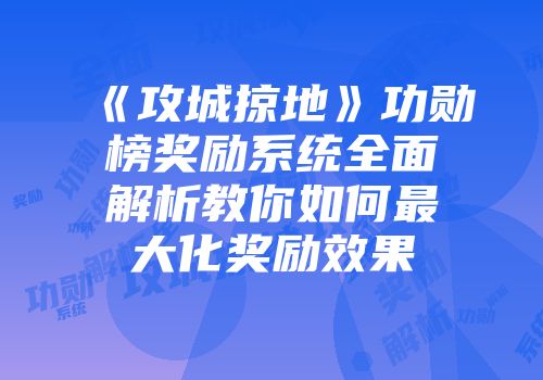 《攻城掠地》功勋榜奖励系统全面解析教你如何最大化奖励效果