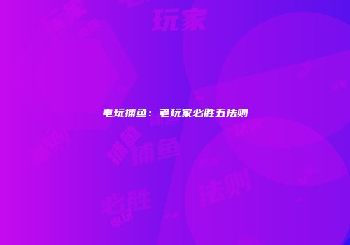 电玩捕鱼：老玩家必胜五法则