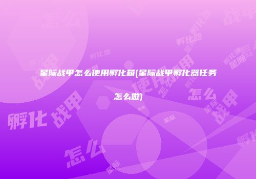星际战甲怎么使用孵化箱(星际战甲孵化器任务怎么做)