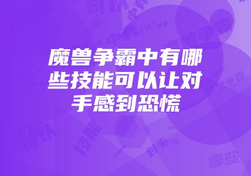 魔兽争霸中有哪些技能可以让对手感到恐慌