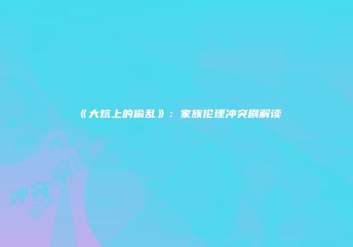 《大炕上的偷乱》：家族伦理冲突剧解读