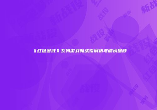 《红色警戒》系列游戏新战役解析与剧情回顾