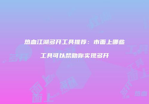 热血江湖多开工具推荐：市面上哪些工具可以帮助你实现多开