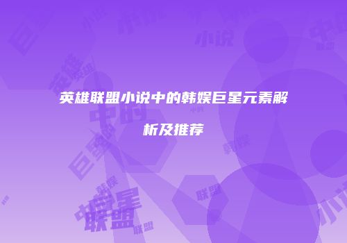 英雄联盟小说中的韩娱巨星元素解析及推荐