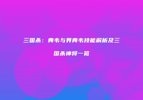 三国杀：典韦与界典韦技能解析及三国杀神将一览