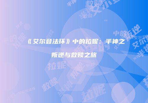 《艾尔登法环》中的拉妮：半神之叛逆与救赎之旅