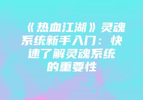《热血江湖》灵魂系统新手入门:快速了解灵魂系统的重要性